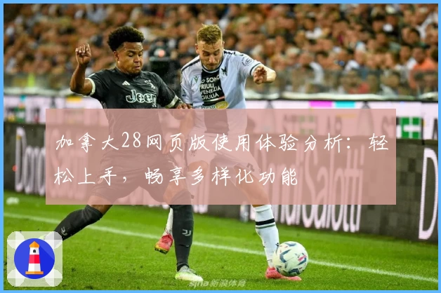 加拿大28网页版使用体验分析：轻松上手，畅享多样化功能