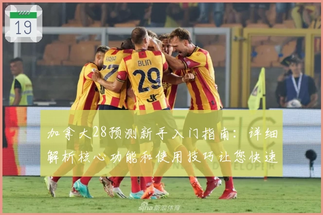 加拿大28预测新手入门指南:详细解析核心功能和使用技巧让您快速上手