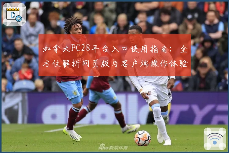 加拿大PC28平台入口使用指南：全方位解析网页版与客户端操作体验