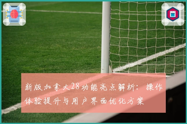 新版加拿大28功能亮点解析：操作体验提升与用户界面优化方案