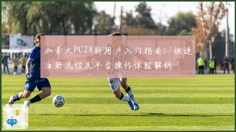 加拿大PC28新用户入门指南：快速注册流程及平台操作体验解析