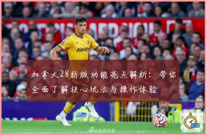 加拿大28新版功能亮点解析：带你全面了解核心玩法与操作体验