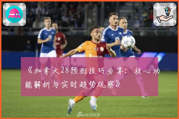 《加拿大28预测技巧分享：核心功能解析与实时趋势观察》