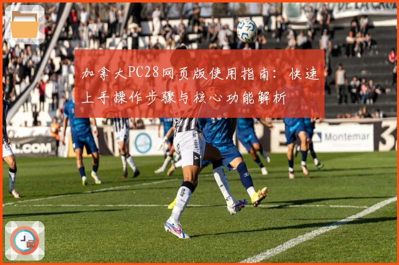 加拿大PC28网页版使用指南：快速上手操作步骤与核心功能解析