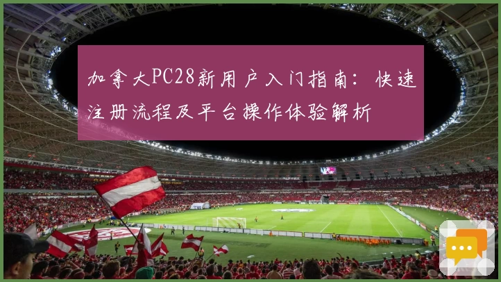 加拿大PC28新用户入门指南：快速注册流程及平台操作体验解析