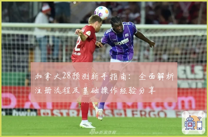 加拿大28预测新手指南：全面解析注册流程及基础操作经验分享