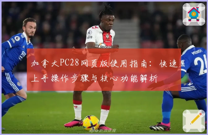 加拿大PC28网页版使用指南：快速上手操作步骤与核心功能解析