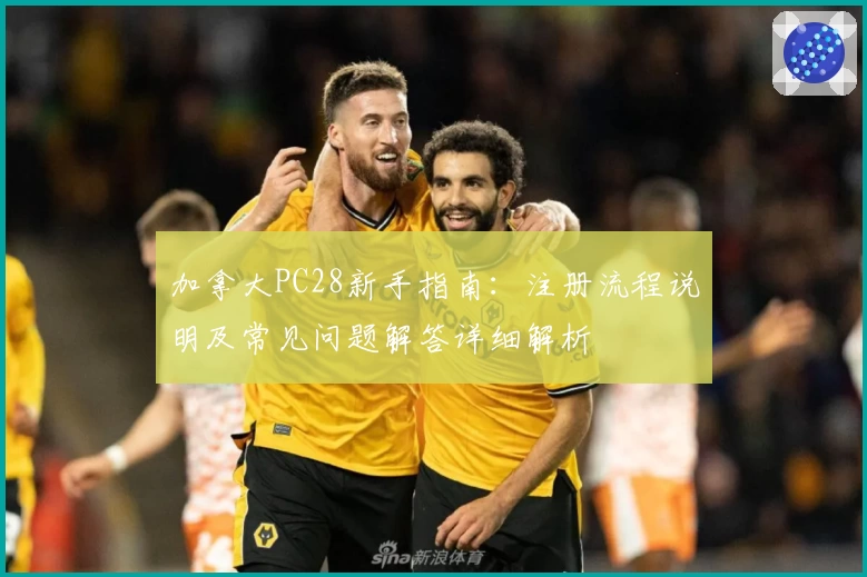 加拿大PC28新手指南：注册流程说明及常见问题解答详细解析